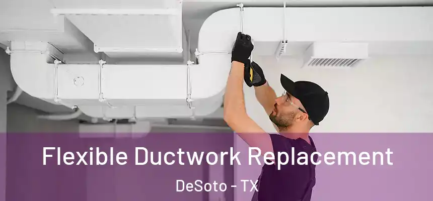  Flexible Ductwork Replacement DeSoto - TX